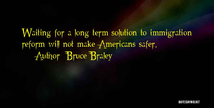 Bruce Braley Quotes: Waiting For A Long-term Solution To Immigration Reform Will Not Make Americans Safer.