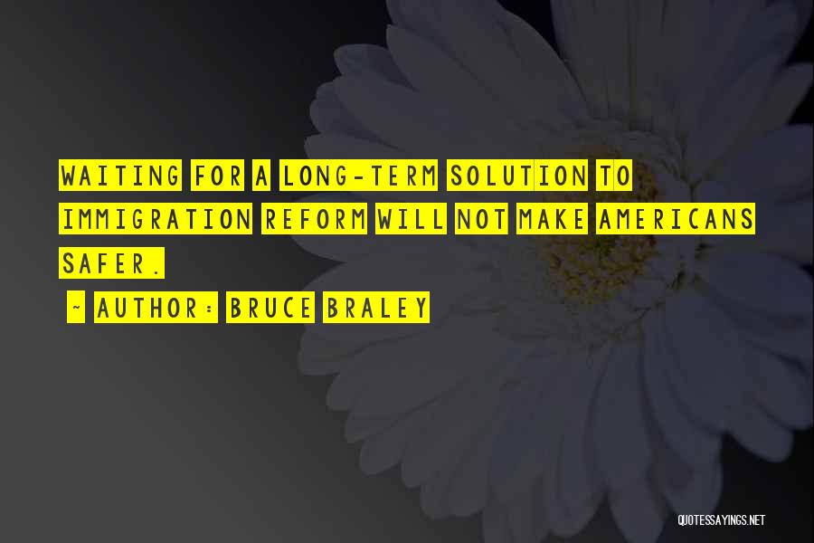 Bruce Braley Quotes: Waiting For A Long-term Solution To Immigration Reform Will Not Make Americans Safer.