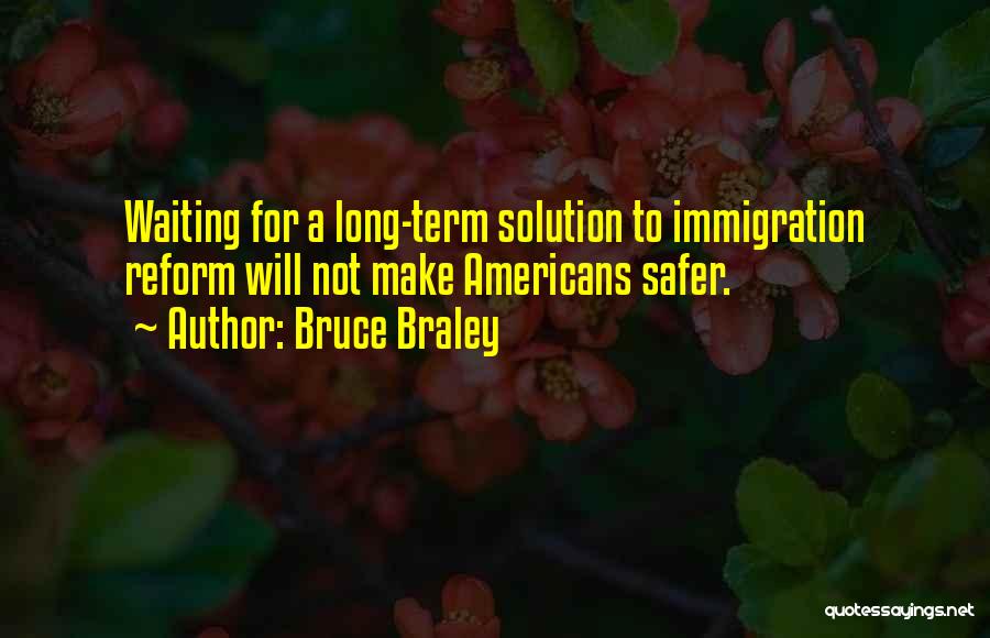 Bruce Braley Quotes: Waiting For A Long-term Solution To Immigration Reform Will Not Make Americans Safer.