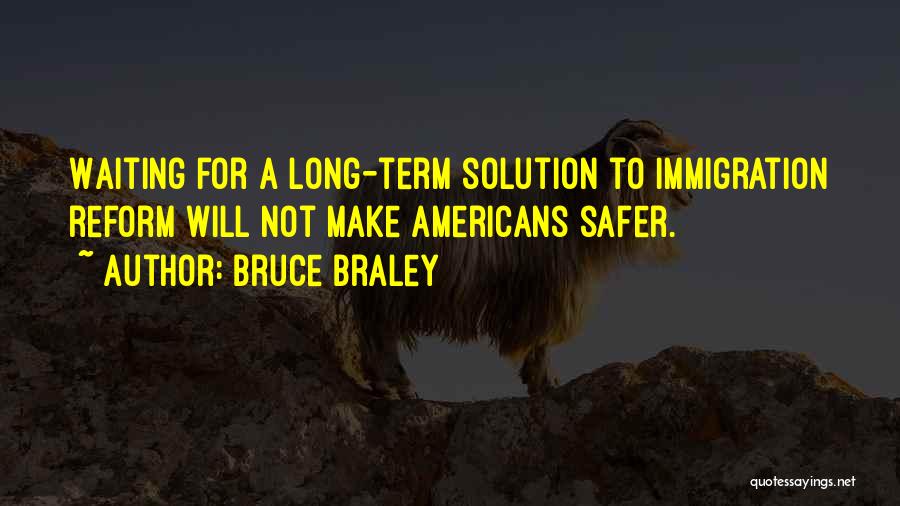 Bruce Braley Quotes: Waiting For A Long-term Solution To Immigration Reform Will Not Make Americans Safer.