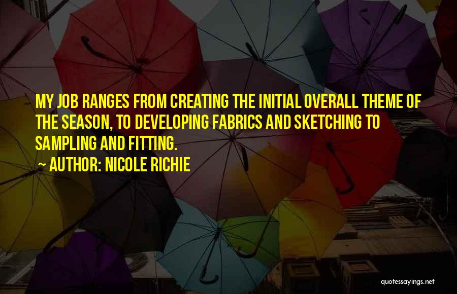 Nicole Richie Quotes: My Job Ranges From Creating The Initial Overall Theme Of The Season, To Developing Fabrics And Sketching To Sampling And