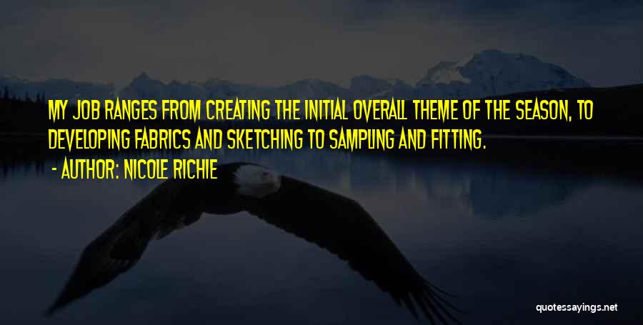 Nicole Richie Quotes: My Job Ranges From Creating The Initial Overall Theme Of The Season, To Developing Fabrics And Sketching To Sampling And