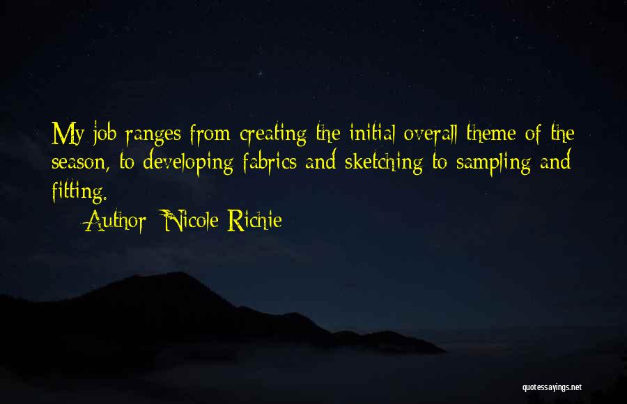 Nicole Richie Quotes: My Job Ranges From Creating The Initial Overall Theme Of The Season, To Developing Fabrics And Sketching To Sampling And