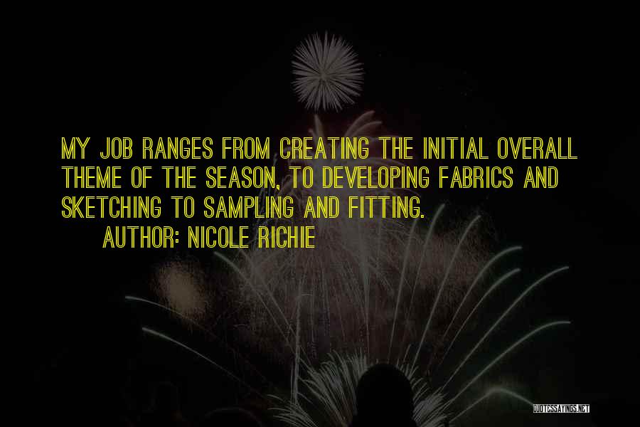 Nicole Richie Quotes: My Job Ranges From Creating The Initial Overall Theme Of The Season, To Developing Fabrics And Sketching To Sampling And