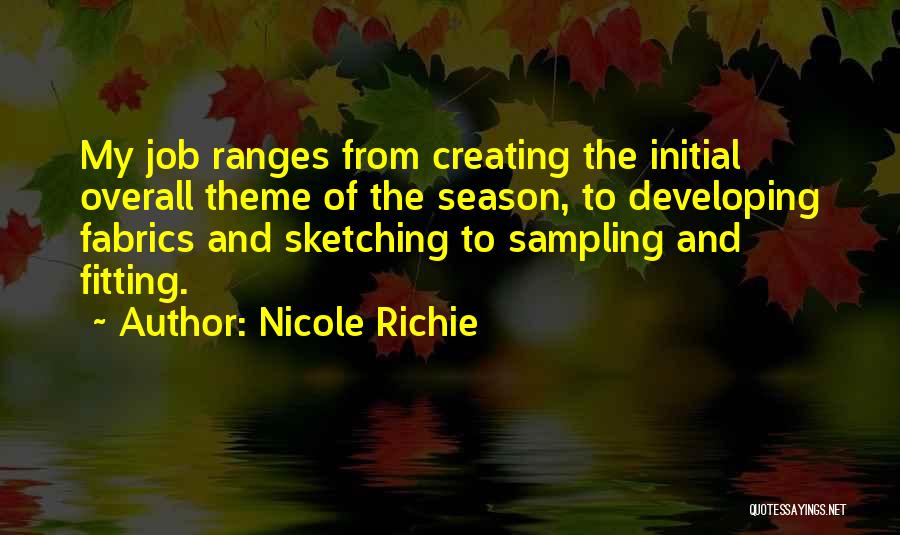 Nicole Richie Quotes: My Job Ranges From Creating The Initial Overall Theme Of The Season, To Developing Fabrics And Sketching To Sampling And