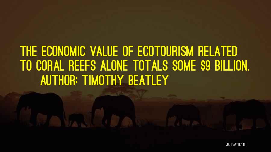 Timothy Beatley Quotes: The Economic Value Of Ecotourism Related To Coral Reefs Alone Totals Some $9 Billion.