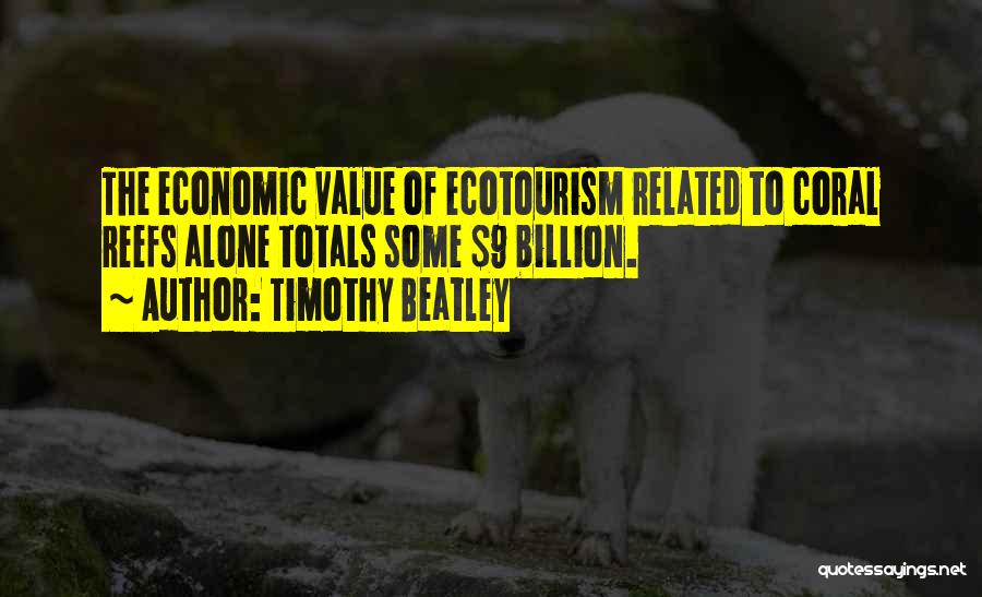 Timothy Beatley Quotes: The Economic Value Of Ecotourism Related To Coral Reefs Alone Totals Some $9 Billion.
