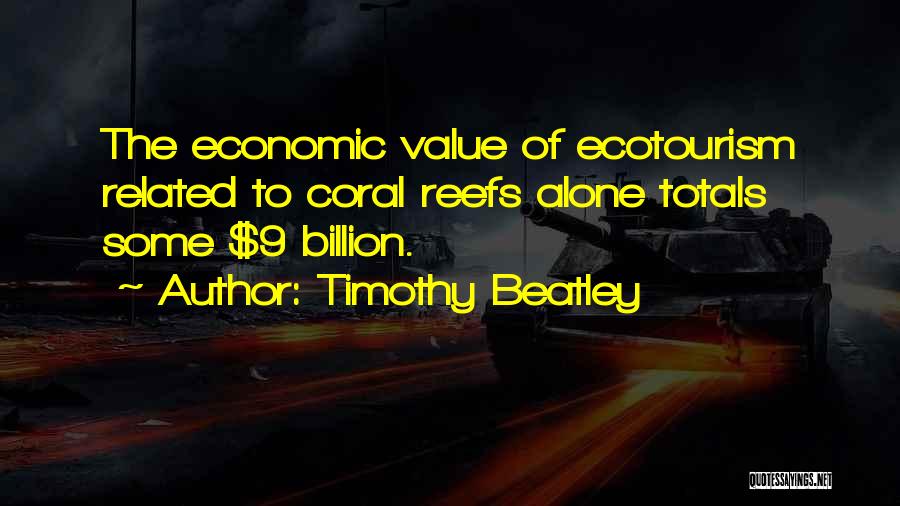 Timothy Beatley Quotes: The Economic Value Of Ecotourism Related To Coral Reefs Alone Totals Some $9 Billion.