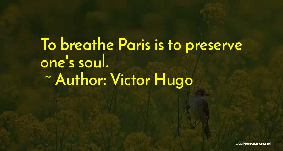 Victor Hugo Quotes: To Breathe Paris Is To Preserve One's Soul.