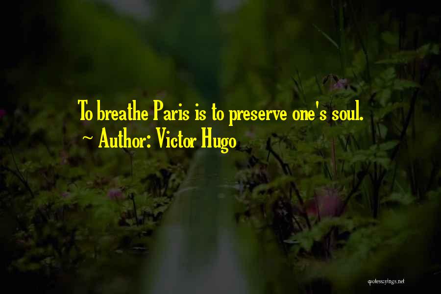 Victor Hugo Quotes: To Breathe Paris Is To Preserve One's Soul.
