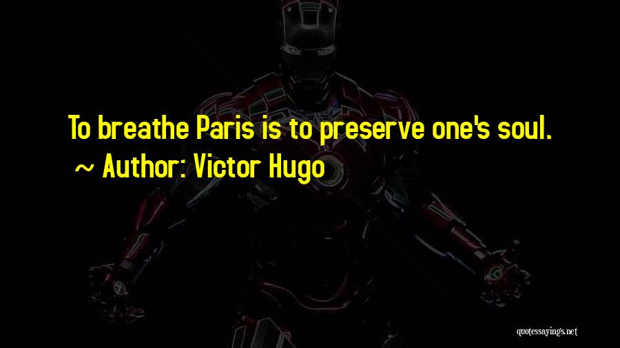 Victor Hugo Quotes: To Breathe Paris Is To Preserve One's Soul.