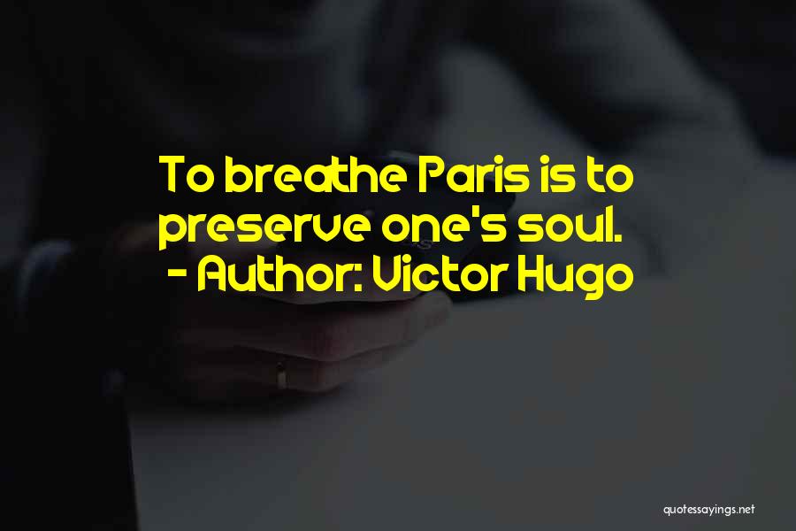 Victor Hugo Quotes: To Breathe Paris Is To Preserve One's Soul.