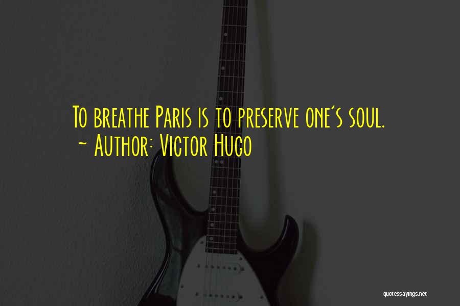 Victor Hugo Quotes: To Breathe Paris Is To Preserve One's Soul.