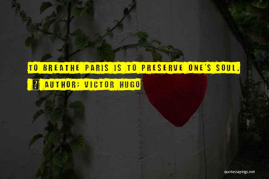 Victor Hugo Quotes: To Breathe Paris Is To Preserve One's Soul.