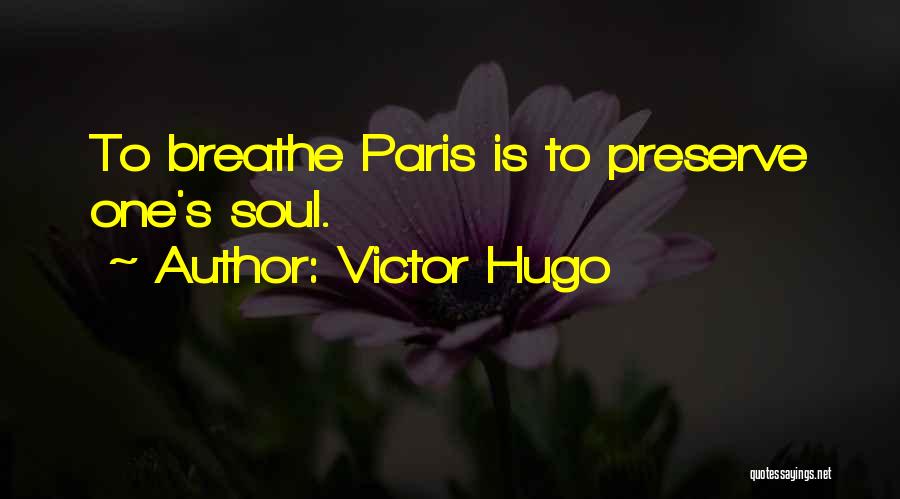 Victor Hugo Quotes: To Breathe Paris Is To Preserve One's Soul.