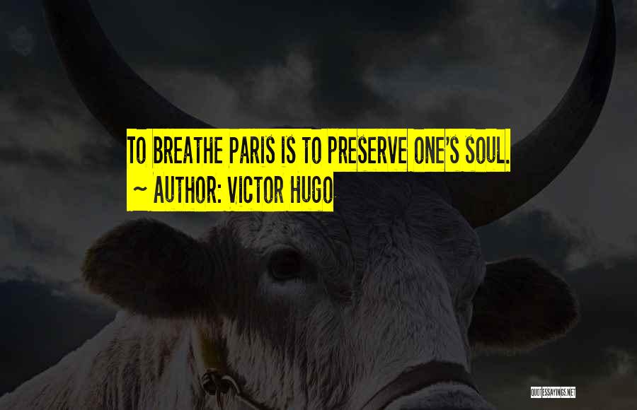 Victor Hugo Quotes: To Breathe Paris Is To Preserve One's Soul.