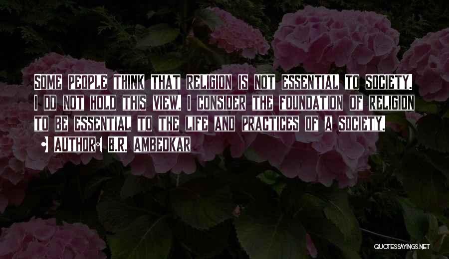 B.R. Ambedkar Quotes: Some People Think That Religion Is Not Essential To Society. I Do Not Hold This View. I Consider The Foundation