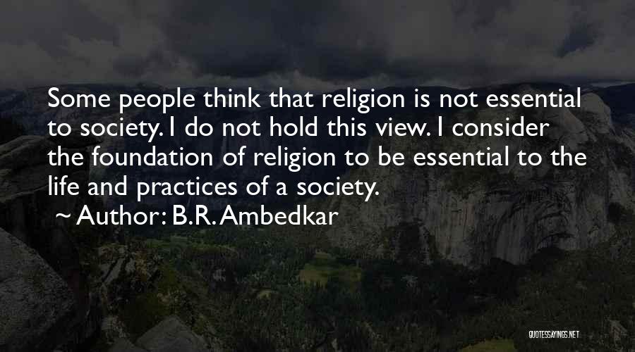 B.R. Ambedkar Quotes: Some People Think That Religion Is Not Essential To Society. I Do Not Hold This View. I Consider The Foundation