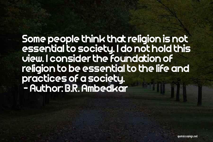 B.R. Ambedkar Quotes: Some People Think That Religion Is Not Essential To Society. I Do Not Hold This View. I Consider The Foundation