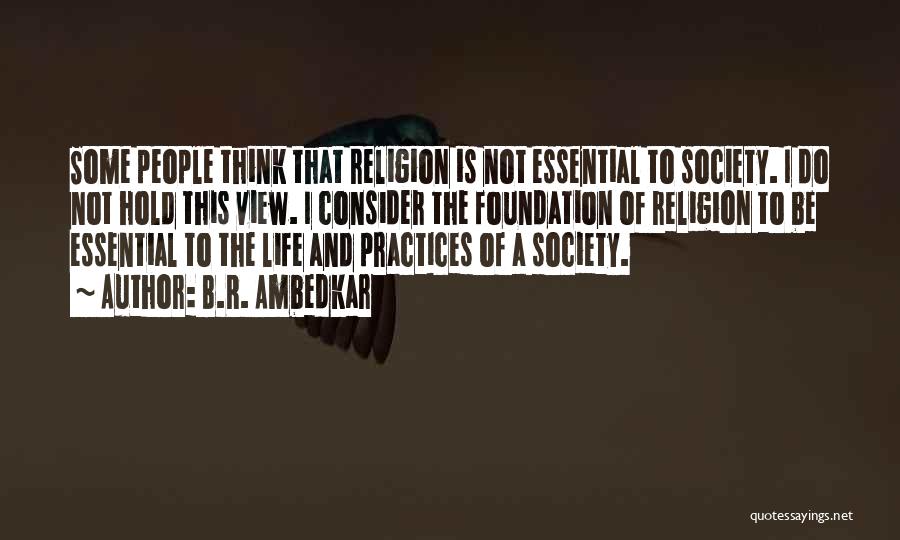 B.R. Ambedkar Quotes: Some People Think That Religion Is Not Essential To Society. I Do Not Hold This View. I Consider The Foundation