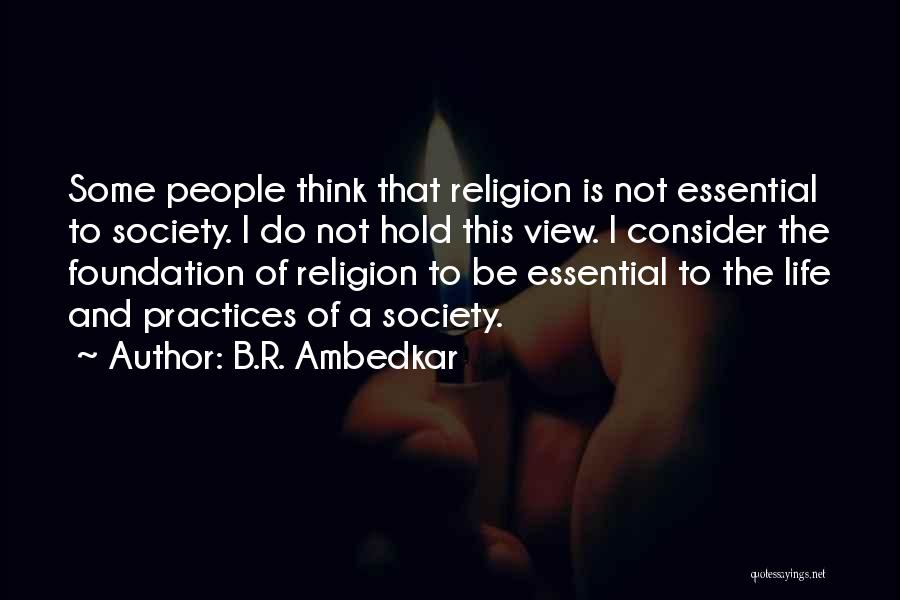 B.R. Ambedkar Quotes: Some People Think That Religion Is Not Essential To Society. I Do Not Hold This View. I Consider The Foundation