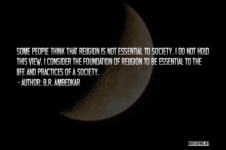 B.R. Ambedkar Quotes: Some People Think That Religion Is Not Essential To Society. I Do Not Hold This View. I Consider The Foundation