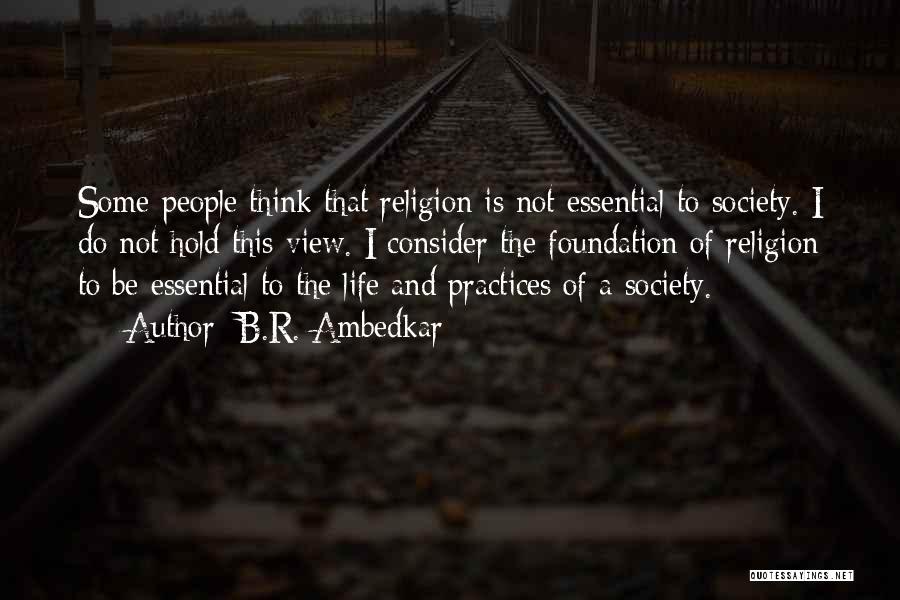 B.R. Ambedkar Quotes: Some People Think That Religion Is Not Essential To Society. I Do Not Hold This View. I Consider The Foundation