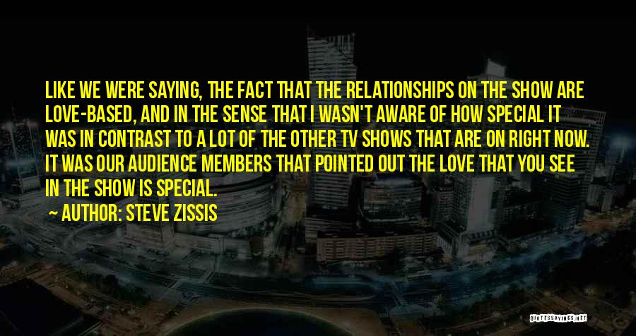 Steve Zissis Quotes: Like We Were Saying, The Fact That The Relationships On The Show Are Love-based, And In The Sense That I