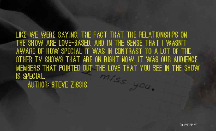 Steve Zissis Quotes: Like We Were Saying, The Fact That The Relationships On The Show Are Love-based, And In The Sense That I