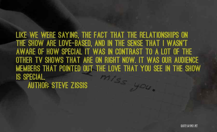 Steve Zissis Quotes: Like We Were Saying, The Fact That The Relationships On The Show Are Love-based, And In The Sense That I