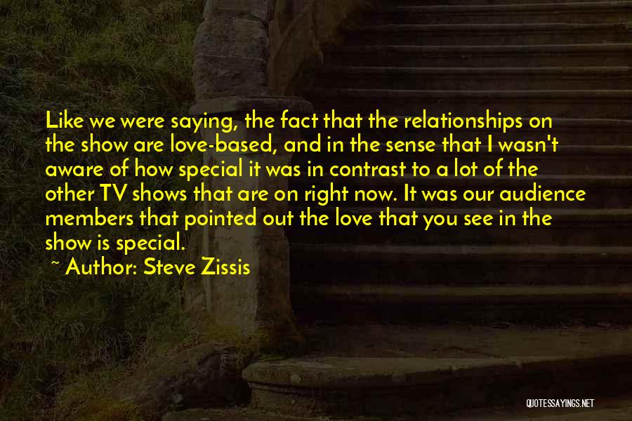 Steve Zissis Quotes: Like We Were Saying, The Fact That The Relationships On The Show Are Love-based, And In The Sense That I