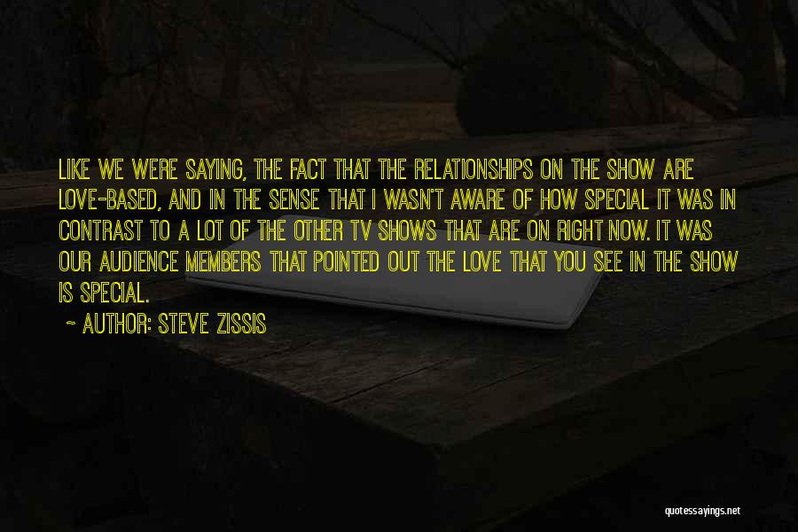 Steve Zissis Quotes: Like We Were Saying, The Fact That The Relationships On The Show Are Love-based, And In The Sense That I