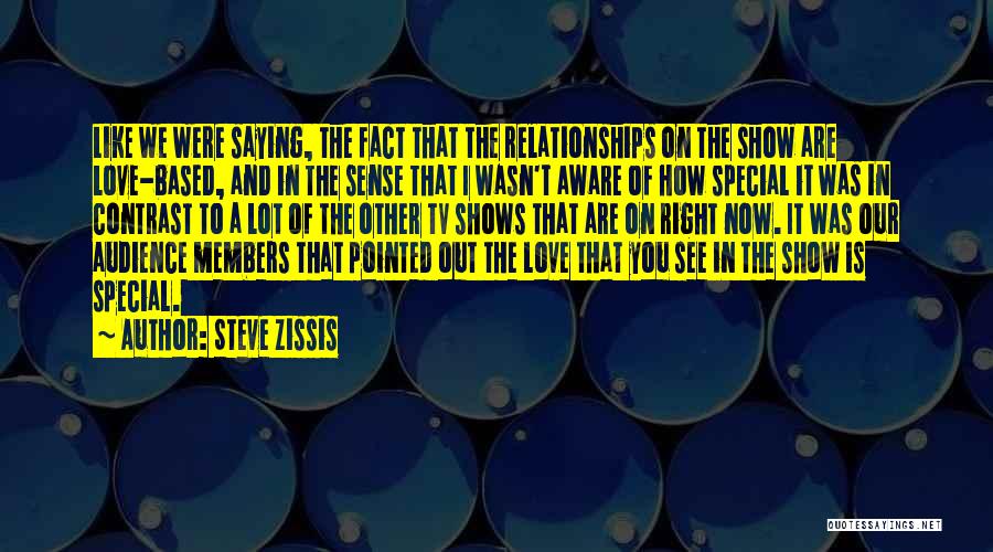 Steve Zissis Quotes: Like We Were Saying, The Fact That The Relationships On The Show Are Love-based, And In The Sense That I