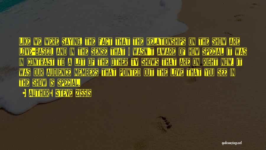 Steve Zissis Quotes: Like We Were Saying, The Fact That The Relationships On The Show Are Love-based, And In The Sense That I