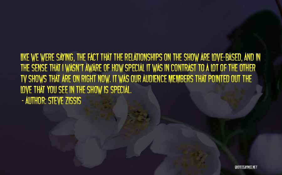 Steve Zissis Quotes: Like We Were Saying, The Fact That The Relationships On The Show Are Love-based, And In The Sense That I