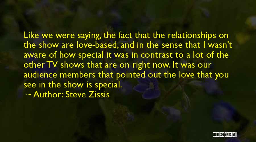 Steve Zissis Quotes: Like We Were Saying, The Fact That The Relationships On The Show Are Love-based, And In The Sense That I