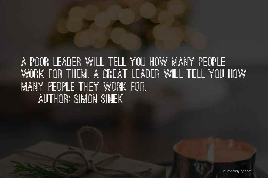 Simon Sinek Quotes: A Poor Leader Will Tell You How Many People Work For Them. A Great Leader Will Tell You How Many