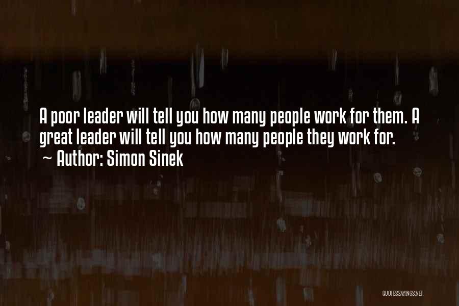 Simon Sinek Quotes: A Poor Leader Will Tell You How Many People Work For Them. A Great Leader Will Tell You How Many