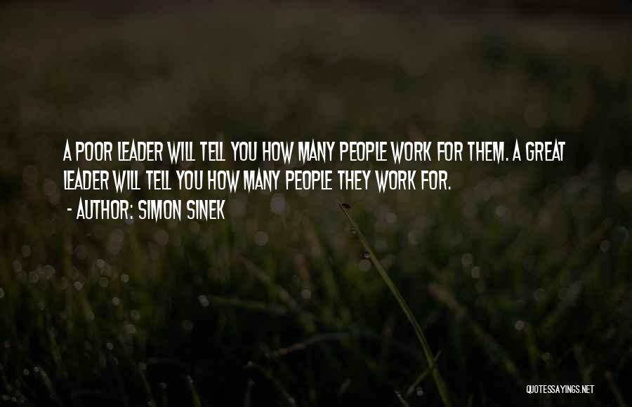 Simon Sinek Quotes: A Poor Leader Will Tell You How Many People Work For Them. A Great Leader Will Tell You How Many
