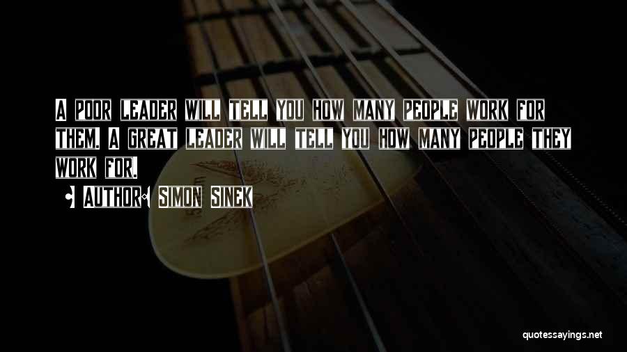 Simon Sinek Quotes: A Poor Leader Will Tell You How Many People Work For Them. A Great Leader Will Tell You How Many