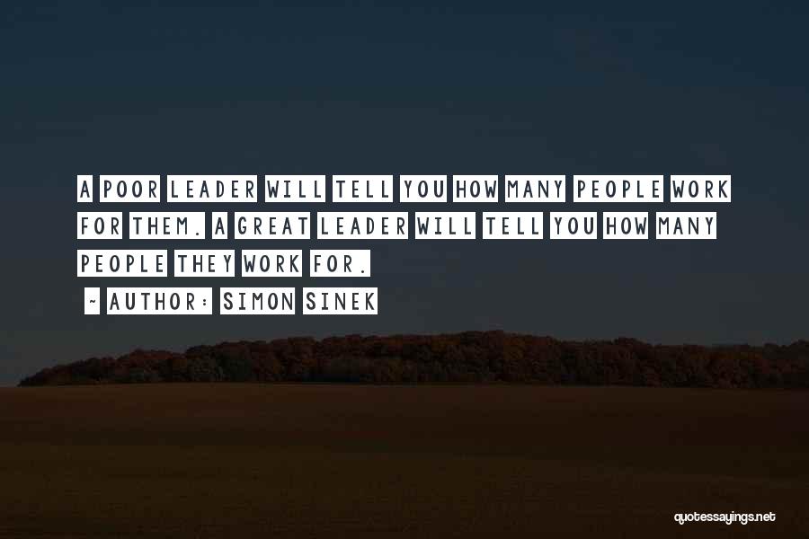 Simon Sinek Quotes: A Poor Leader Will Tell You How Many People Work For Them. A Great Leader Will Tell You How Many