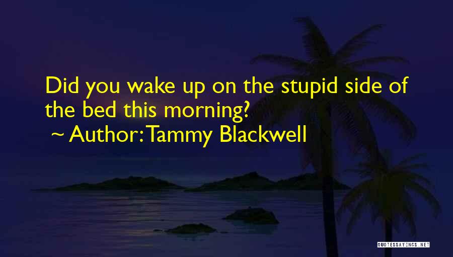 Tammy Blackwell Quotes: Did You Wake Up On The Stupid Side Of The Bed This Morning?