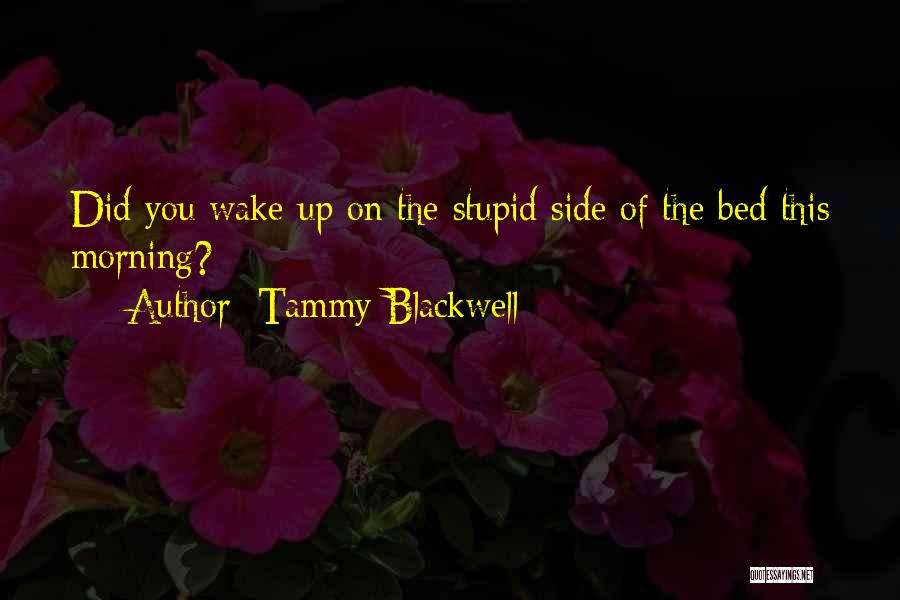 Tammy Blackwell Quotes: Did You Wake Up On The Stupid Side Of The Bed This Morning?