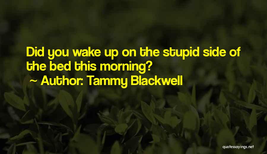 Tammy Blackwell Quotes: Did You Wake Up On The Stupid Side Of The Bed This Morning?