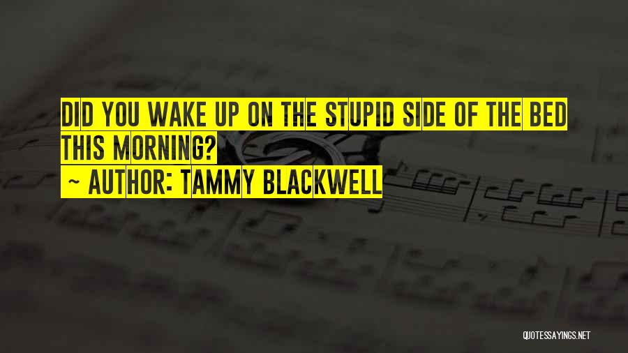 Tammy Blackwell Quotes: Did You Wake Up On The Stupid Side Of The Bed This Morning?