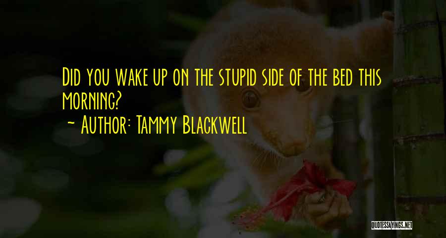 Tammy Blackwell Quotes: Did You Wake Up On The Stupid Side Of The Bed This Morning?