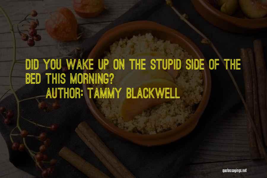 Tammy Blackwell Quotes: Did You Wake Up On The Stupid Side Of The Bed This Morning?