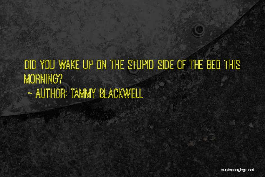 Tammy Blackwell Quotes: Did You Wake Up On The Stupid Side Of The Bed This Morning?