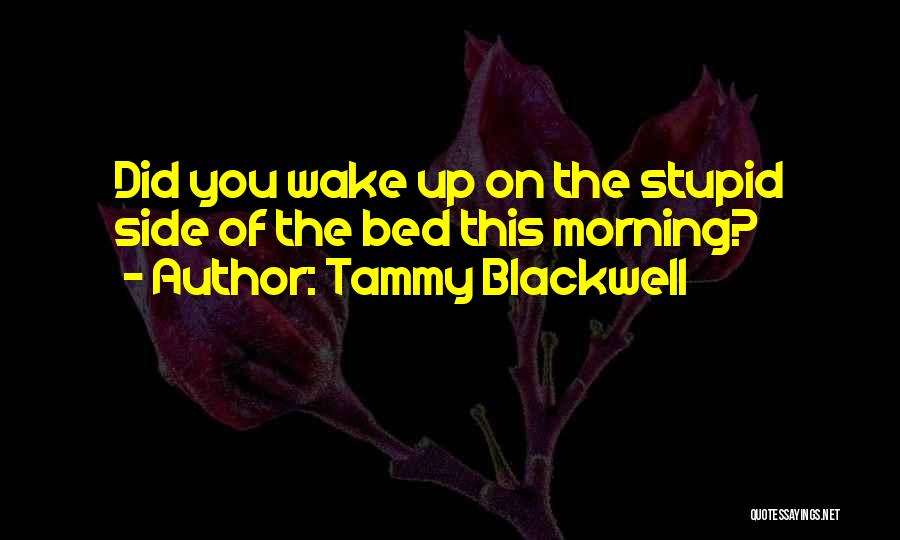 Tammy Blackwell Quotes: Did You Wake Up On The Stupid Side Of The Bed This Morning?
