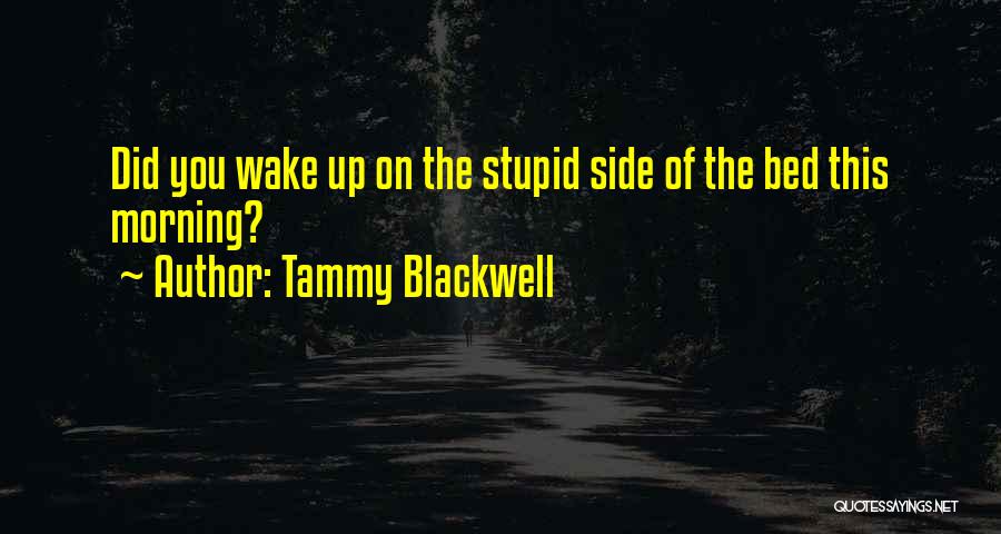 Tammy Blackwell Quotes: Did You Wake Up On The Stupid Side Of The Bed This Morning?